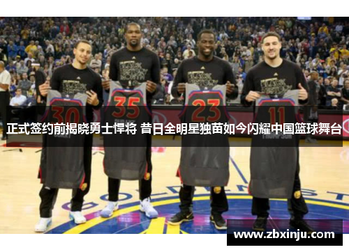 正式签约前揭晓勇士悍将 昔日全明星独苗如今闪耀中国篮球舞台