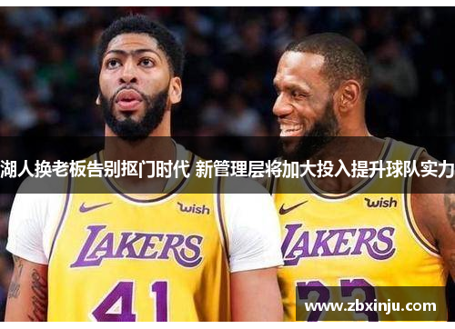 湖人换老板告别抠门时代 新管理层将加大投入提升球队实力