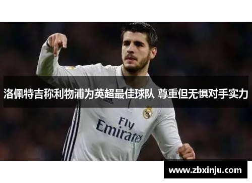 洛佩特吉称利物浦为英超最佳球队 尊重但无惧对手实力