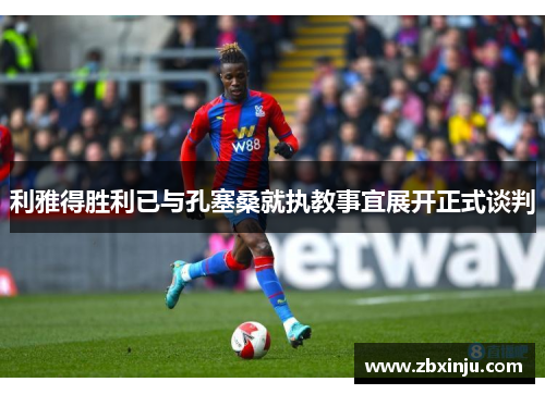 利雅得胜利已与孔塞桑就执教事宜展开正式谈判