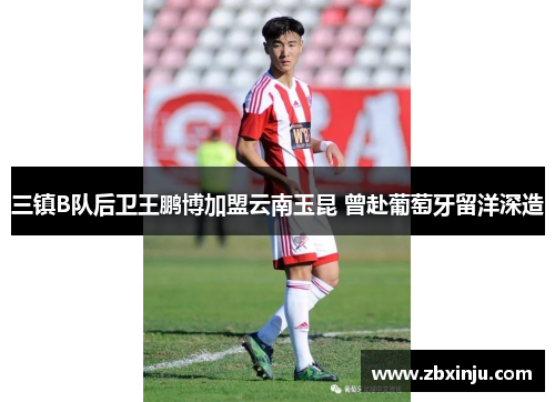 三镇B队后卫王鹏博加盟云南玉昆 曾赴葡萄牙留洋深造