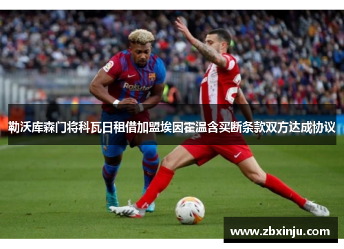 勒沃库森门将科瓦日租借加盟埃因霍温含买断条款双方达成协议