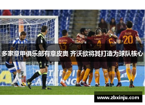 多家意甲俱乐部有意皮奥 齐沃欲将其打造为球队核心